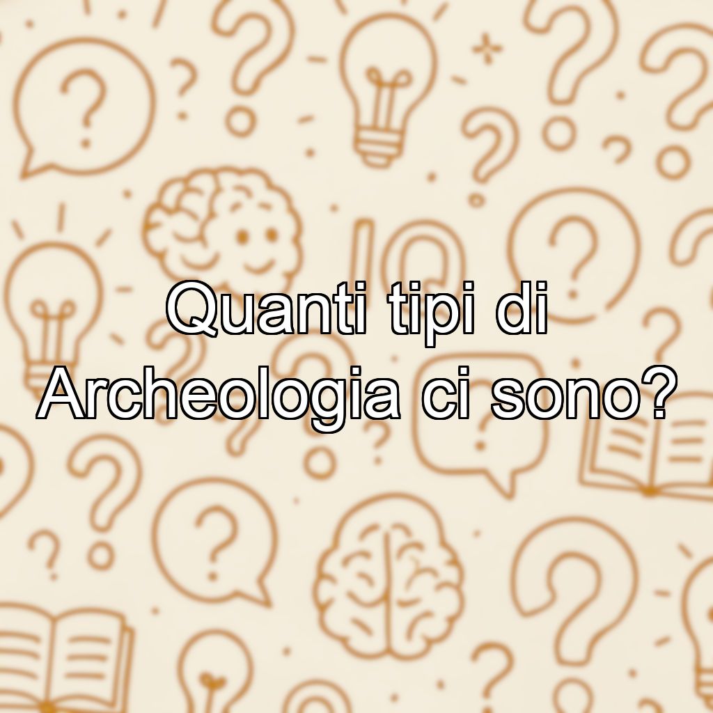 Quanti tipi di Archeologia ci sono?