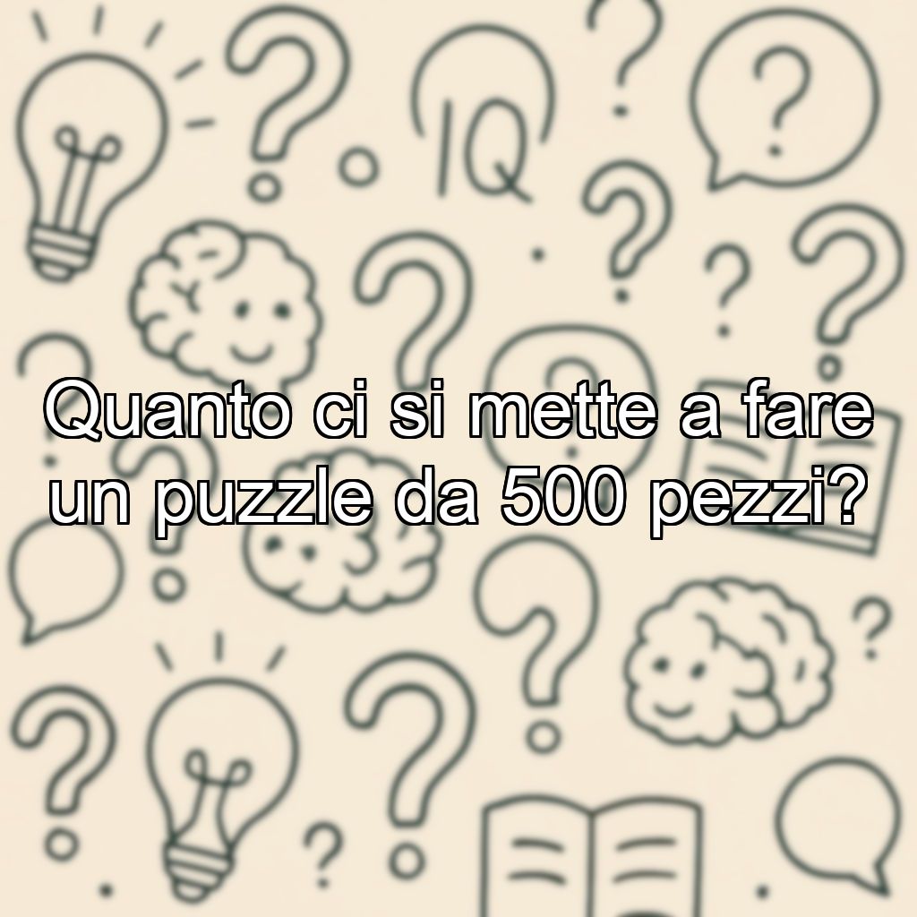 Quanto ci si mette a fare un puzzle da 500 pezzi?
