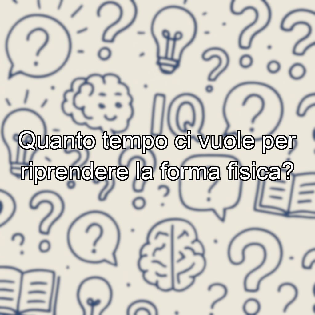 Quanto tempo ci vuole per riprendere la forma fisica?