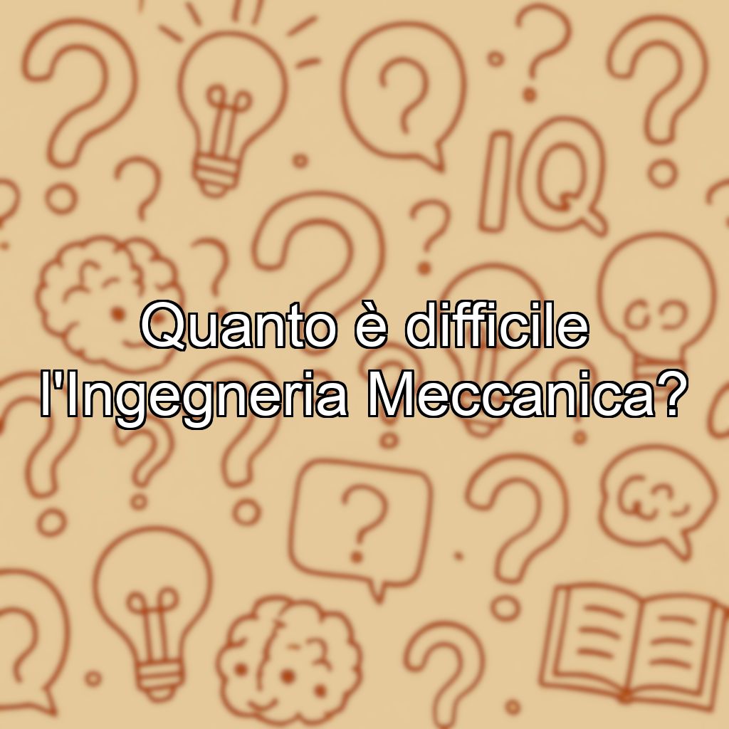 Quanto è difficile l'Ingegneria Meccanica?