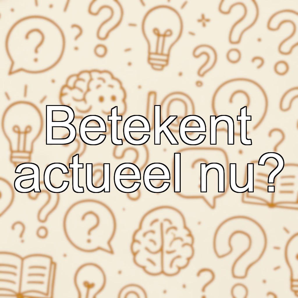 Betekent actueel nu?