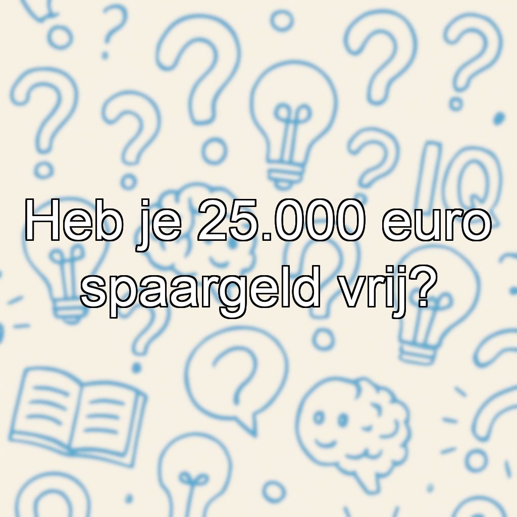 Heb je 25.000 euro spaargeld vrij?