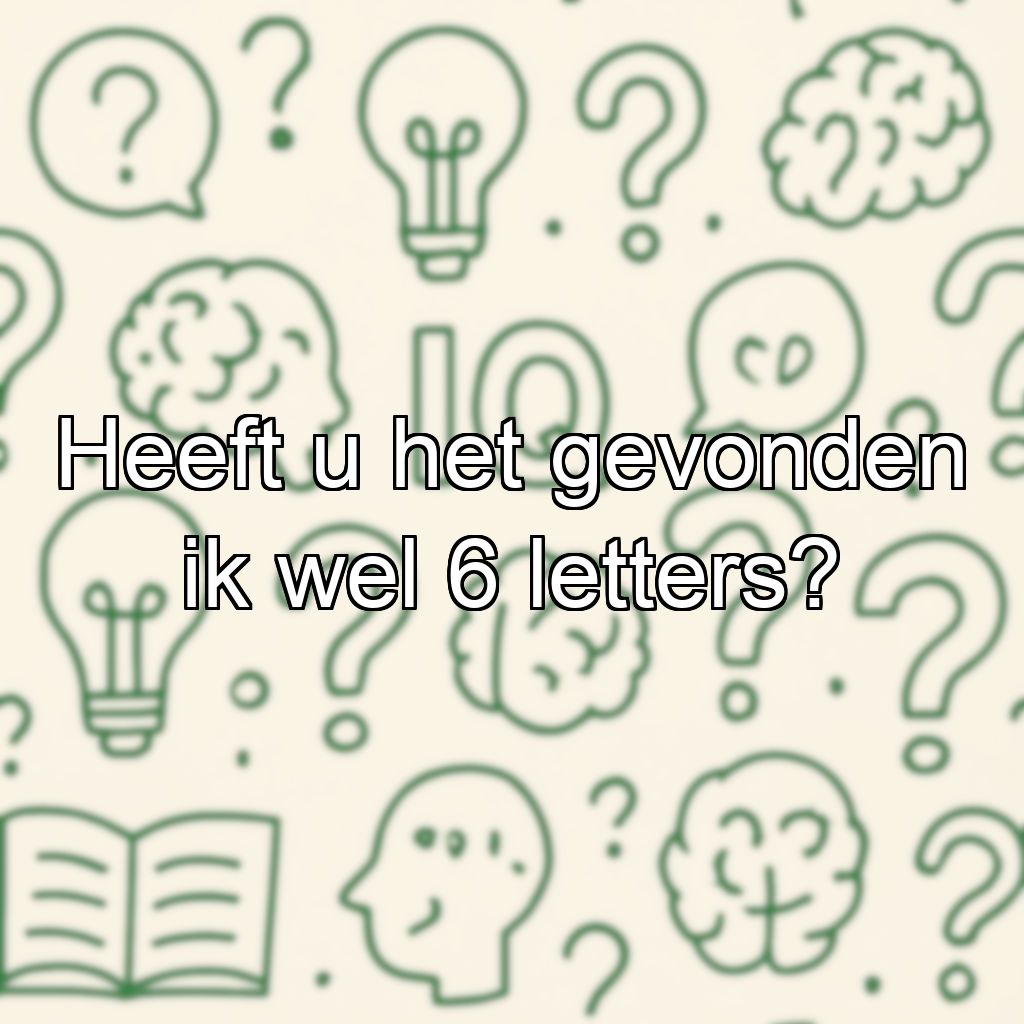 Heeft u het gevonden ik wel 6 letters?