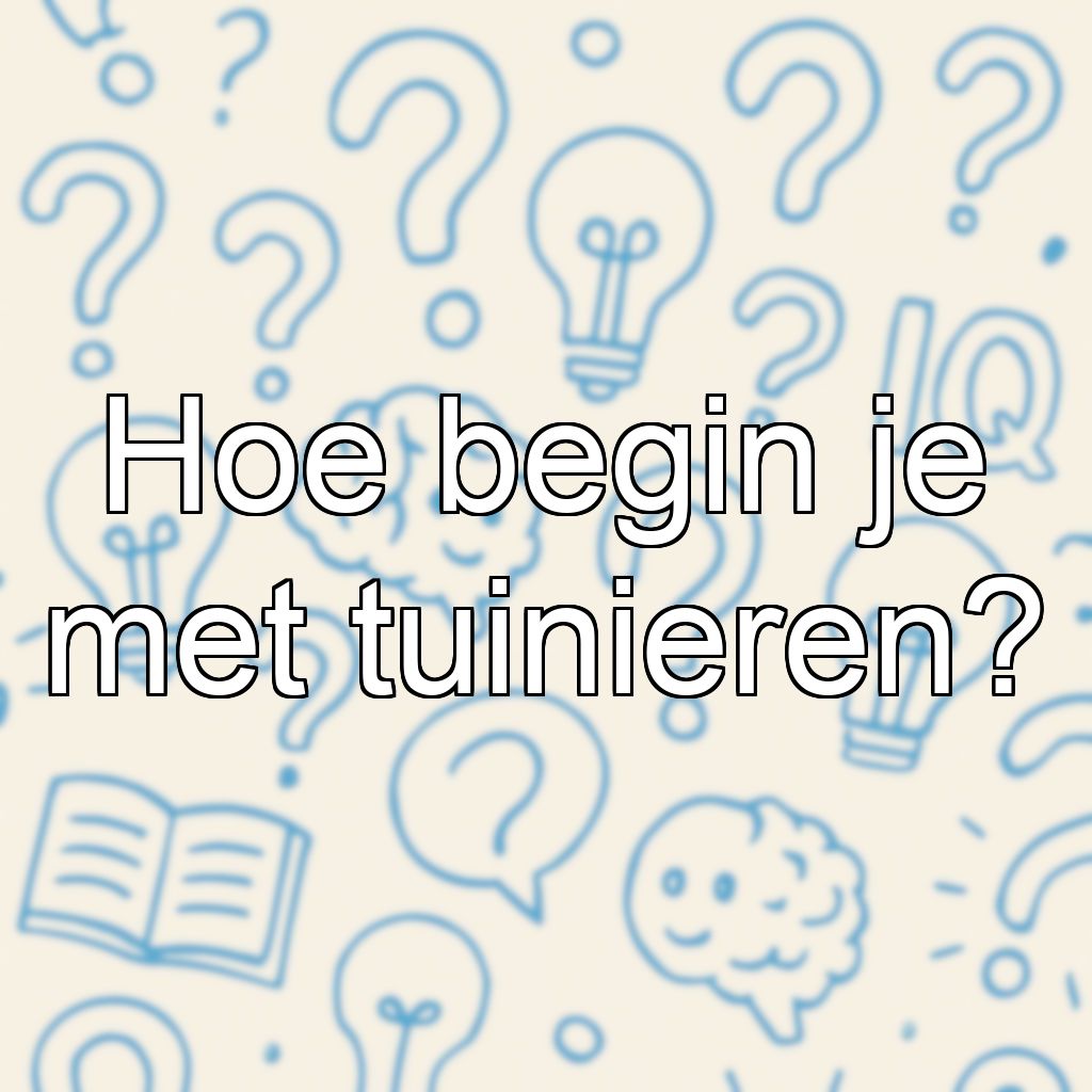 Hoe begin je met tuinieren?