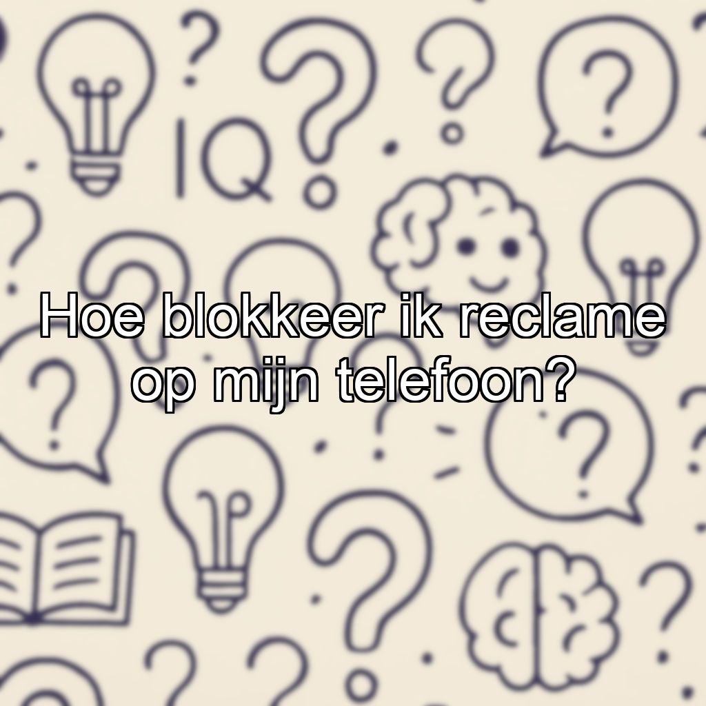 Hoe blokkeer ik reclame op mijn telefoon?