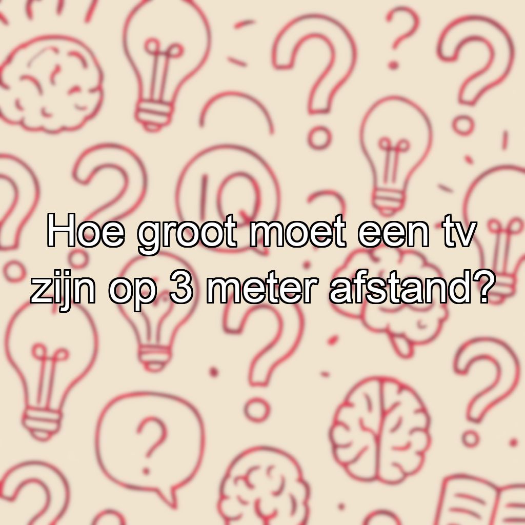 Hoe groot moet een tv zijn op 3 meter afstand?