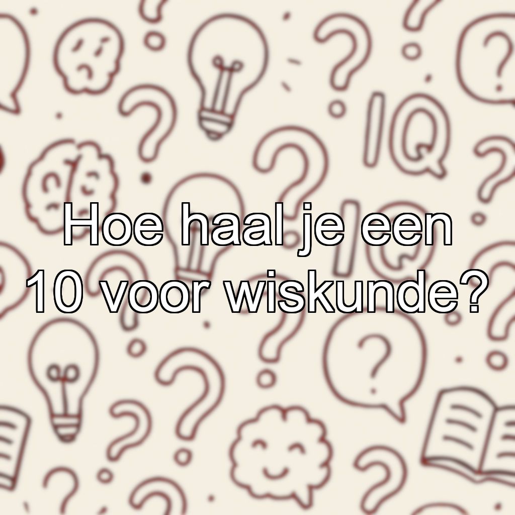 Hoe haal je een 10 voor wiskunde?