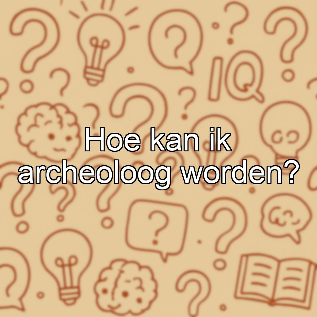 Hoe kan ik archeoloog worden?