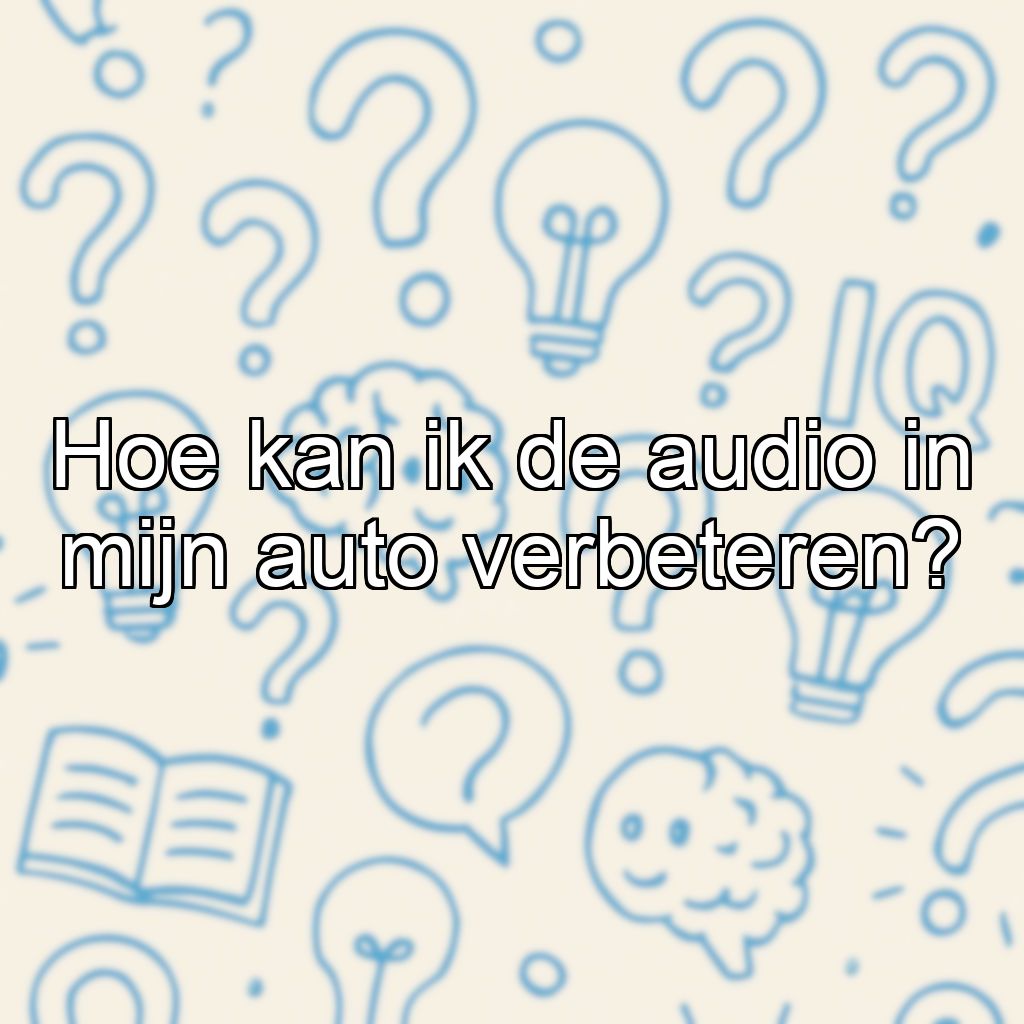 Hoe kan ik de audio in mijn auto verbeteren?