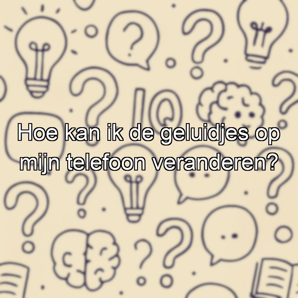 Hoe kan ik de geluidjes op mijn telefoon veranderen?
