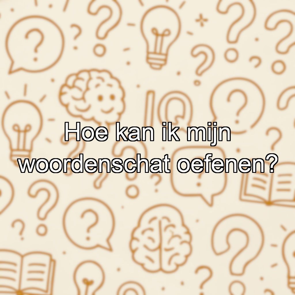 Hoe kan ik mijn woordenschat oefenen?