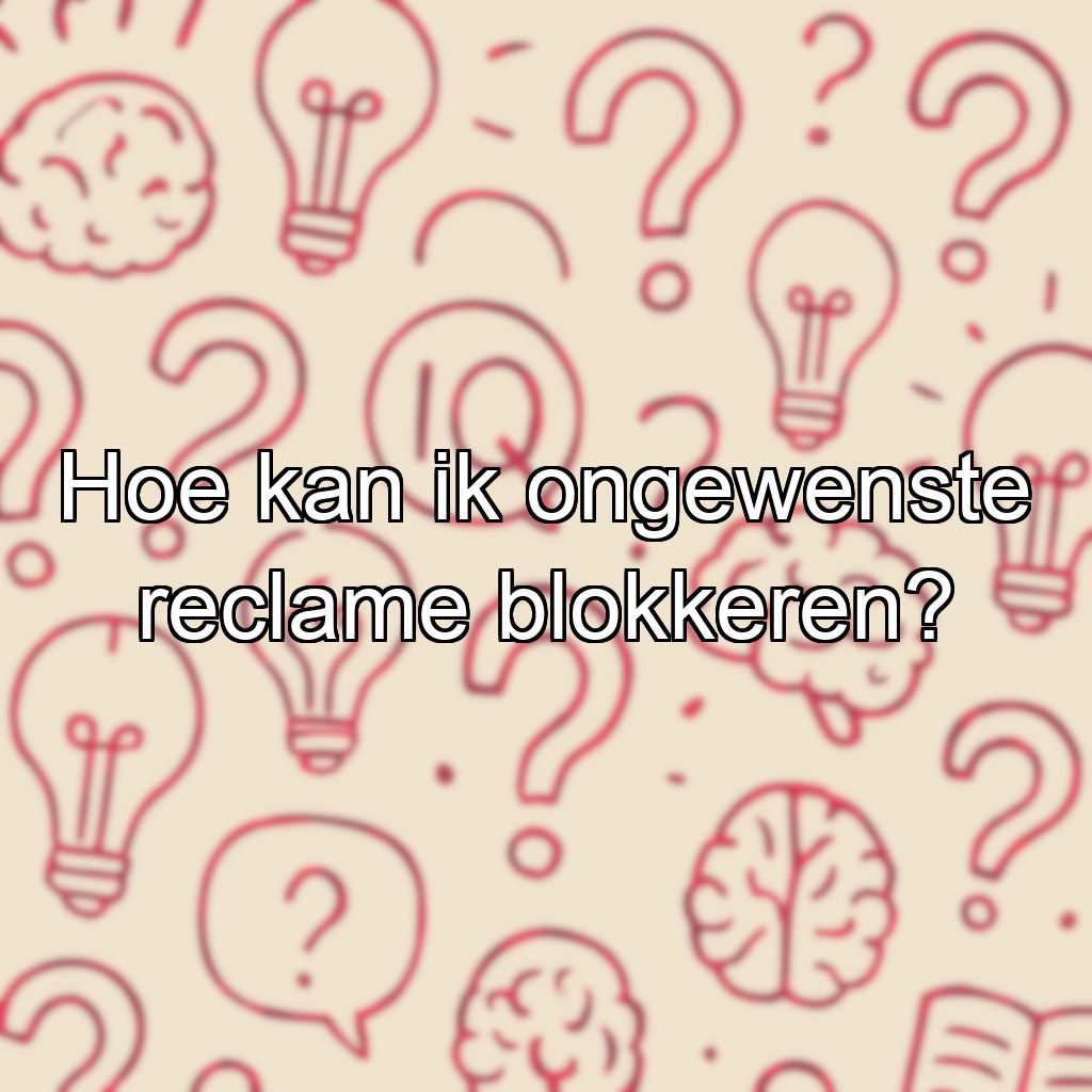 Hoe kan ik ongewenste reclame blokkeren?