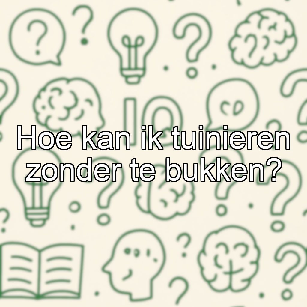Hoe kan ik tuinieren zonder te bukken?