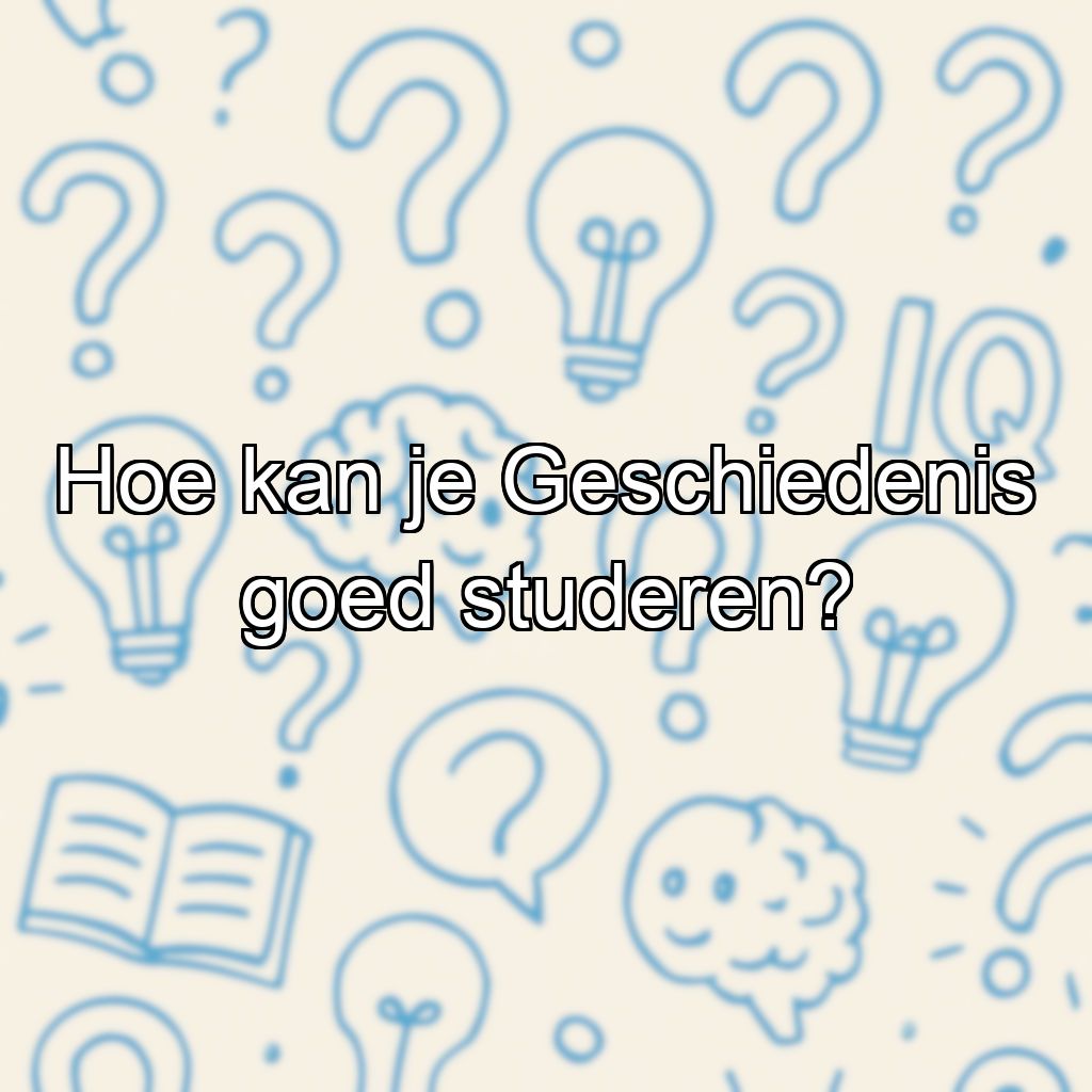 Hoe kan je Geschiedenis goed studeren?
