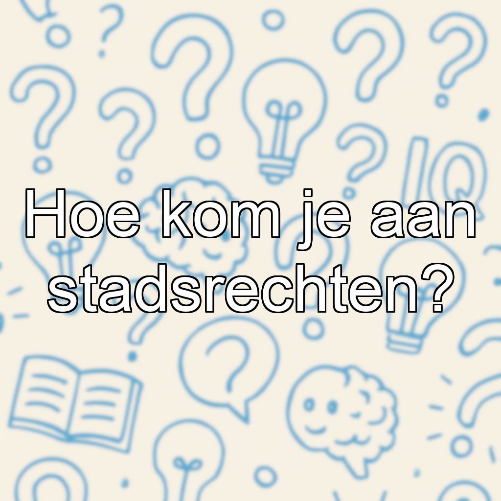 Hoe kom je aan stadsrechten?