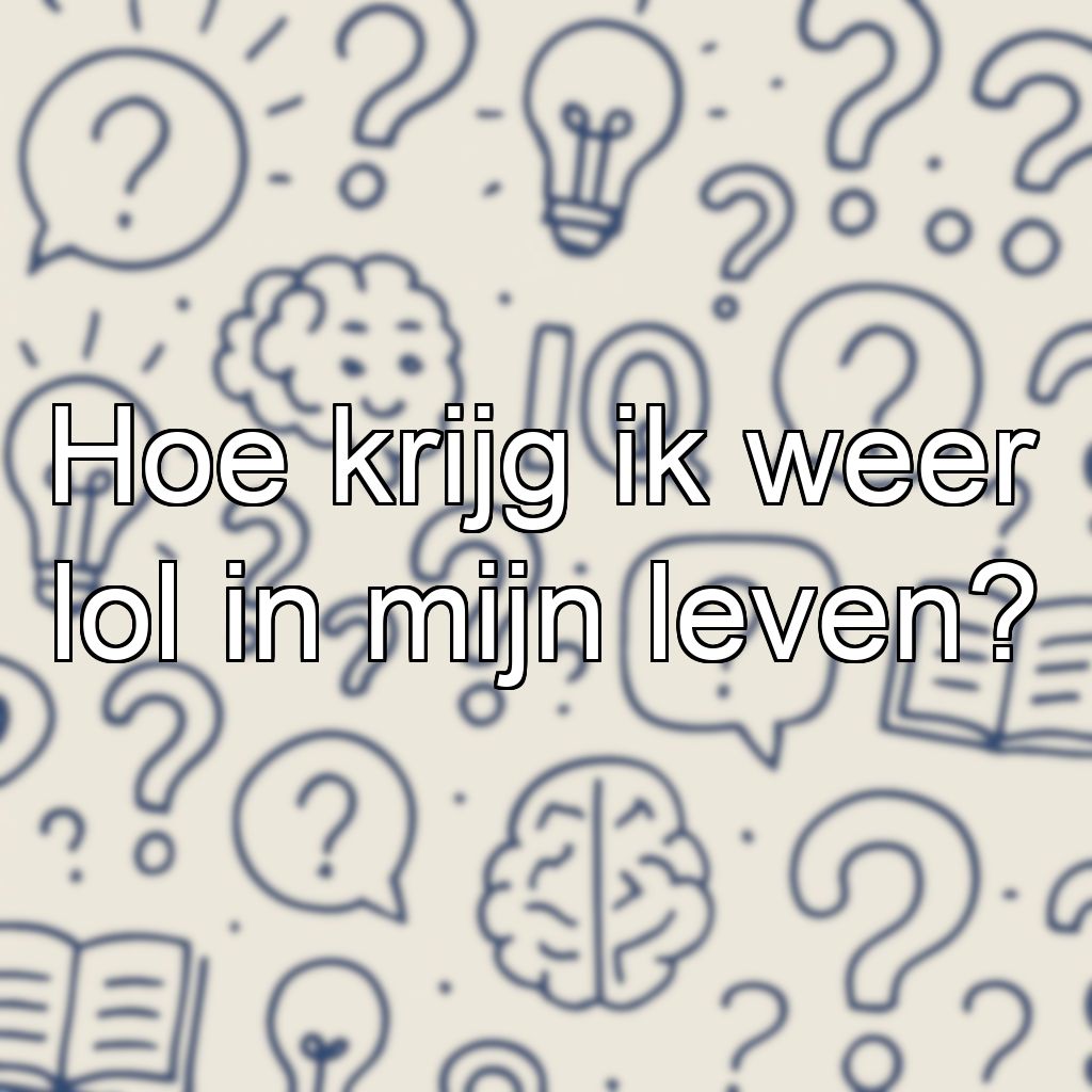 Hoe krijg ik weer lol in mijn leven?