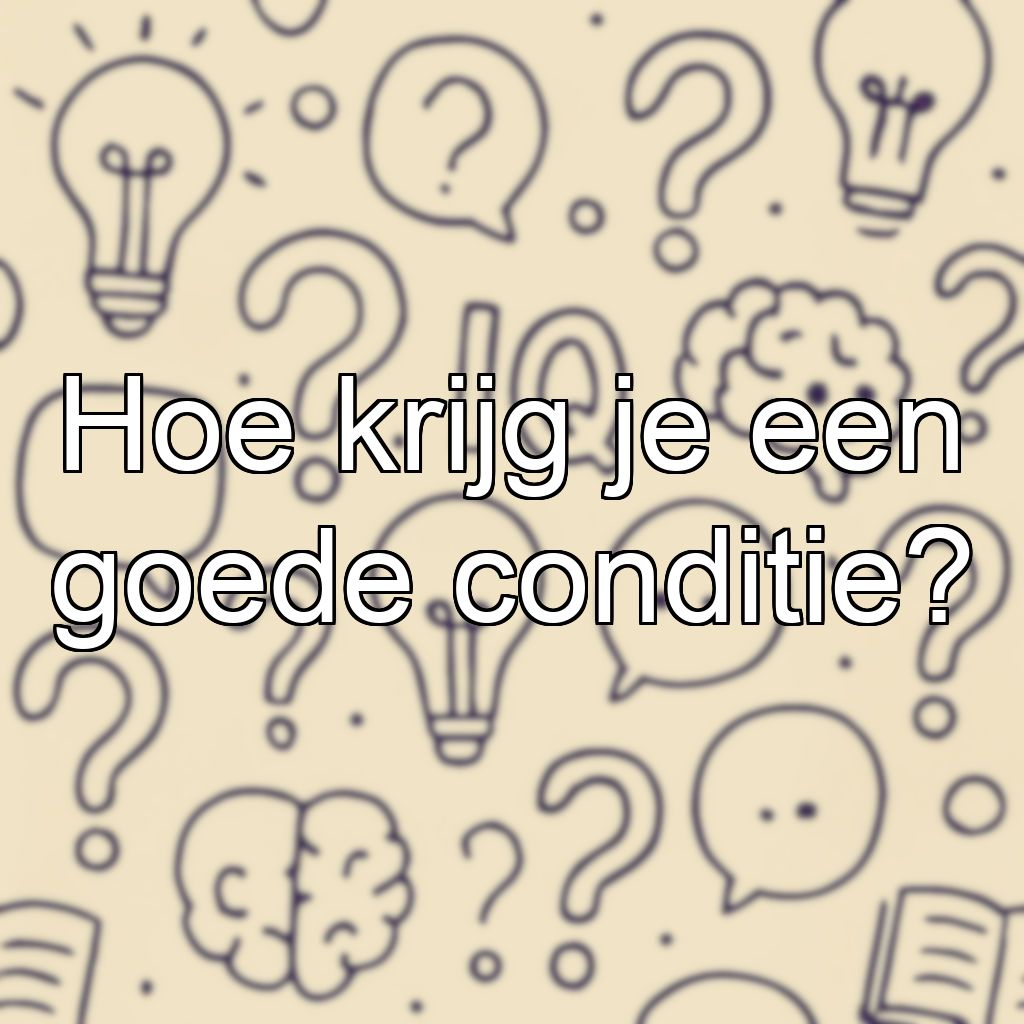 Hoe krijg je een goede conditie?