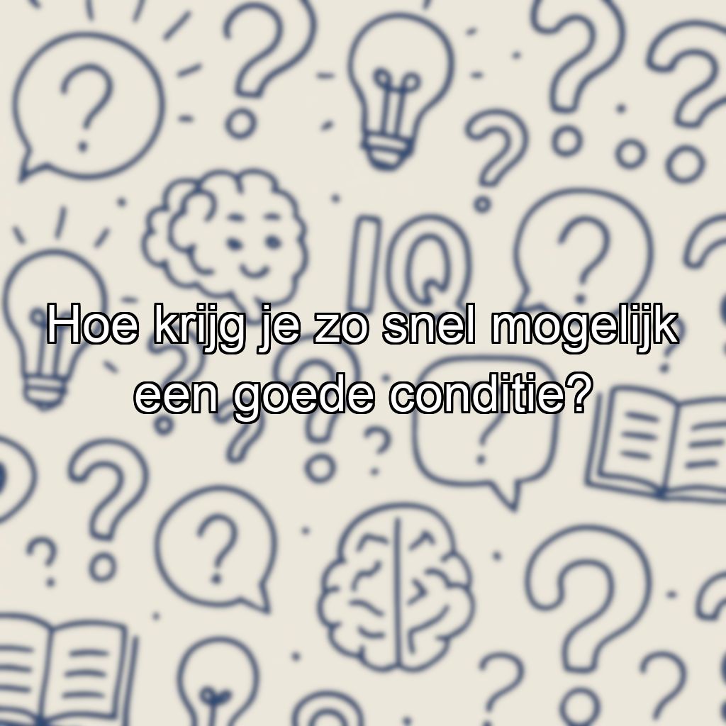 Hoe krijg je zo snel mogelijk een goede conditie?