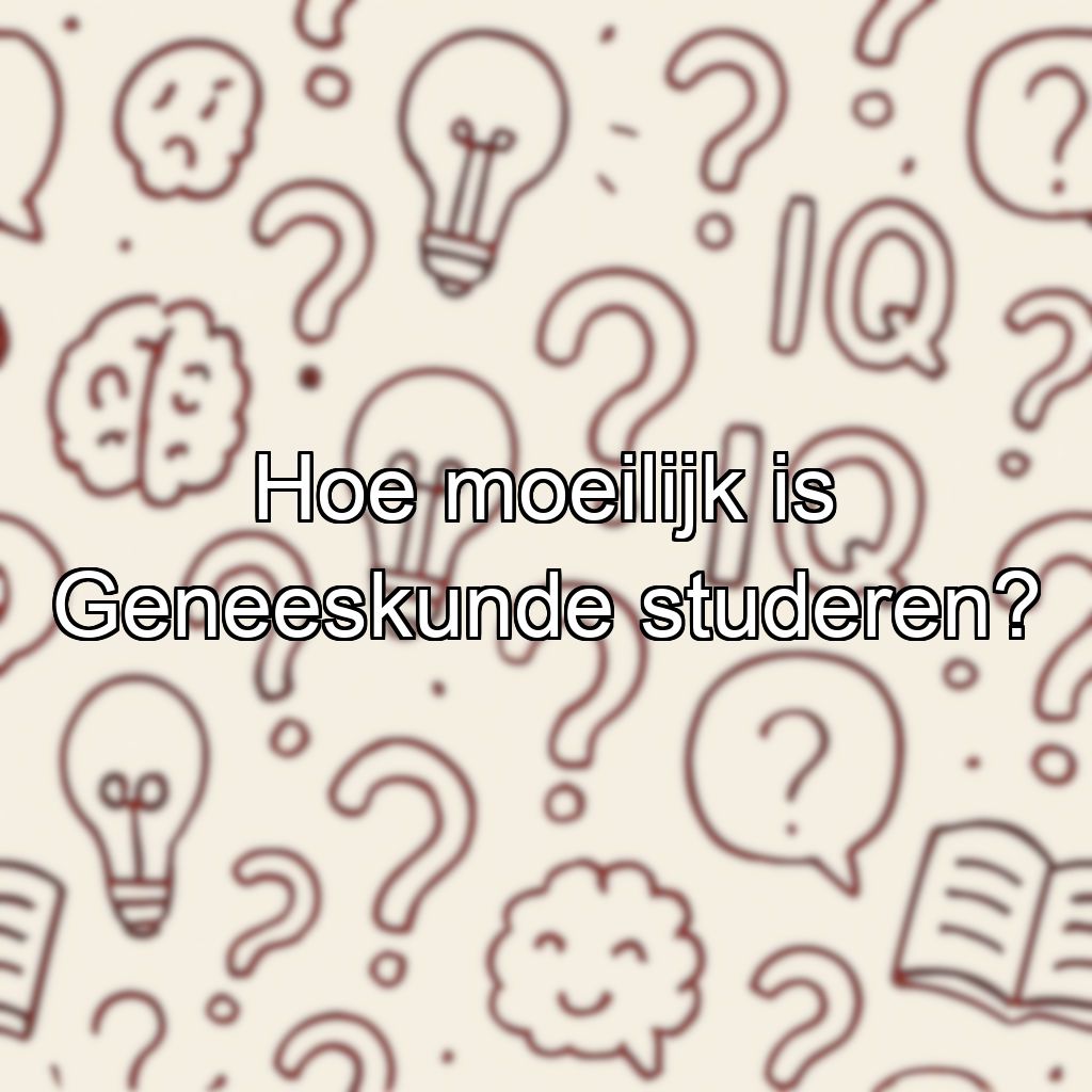 Hoe moeilijk is Geneeskunde studeren?