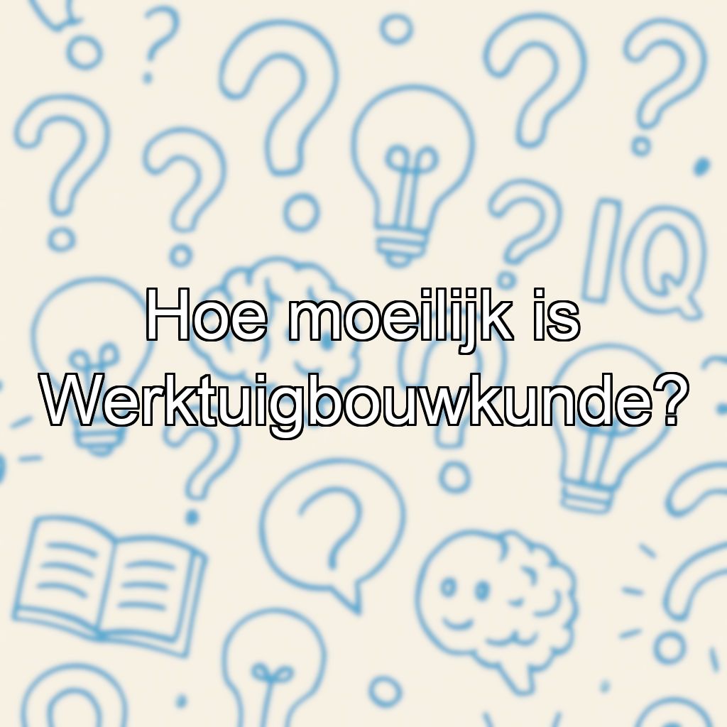 Hoe moeilijk is Werktuigbouwkunde?