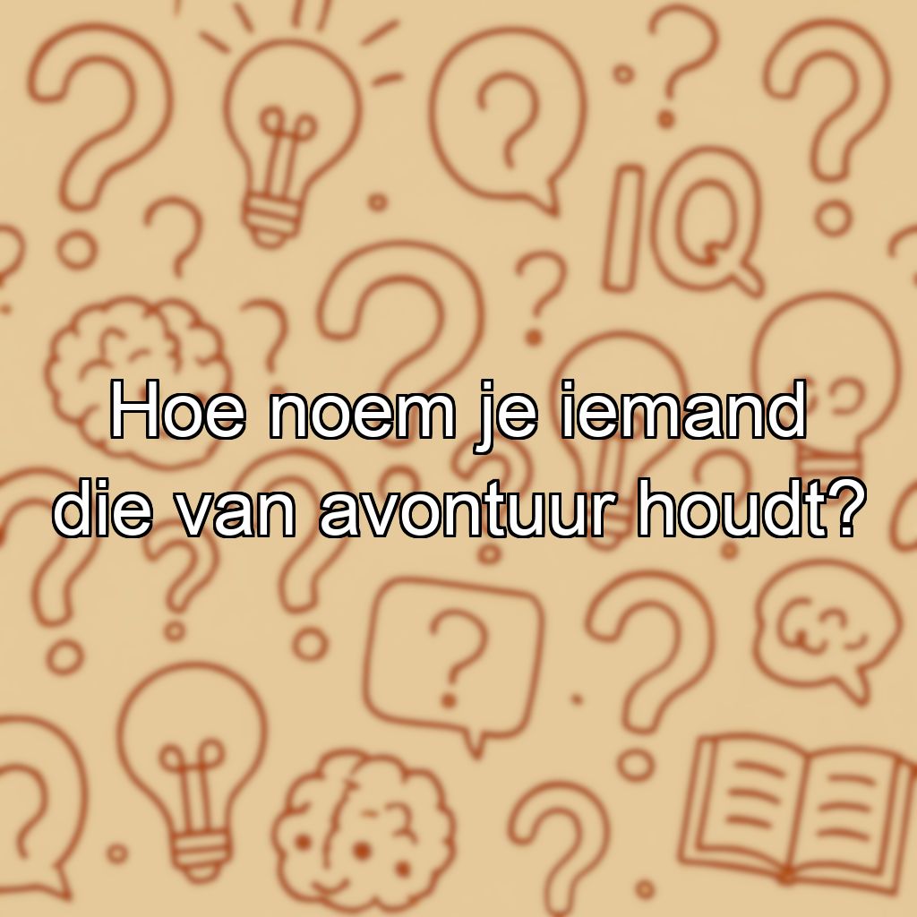 Hoe noem je iemand die van avontuur houdt?