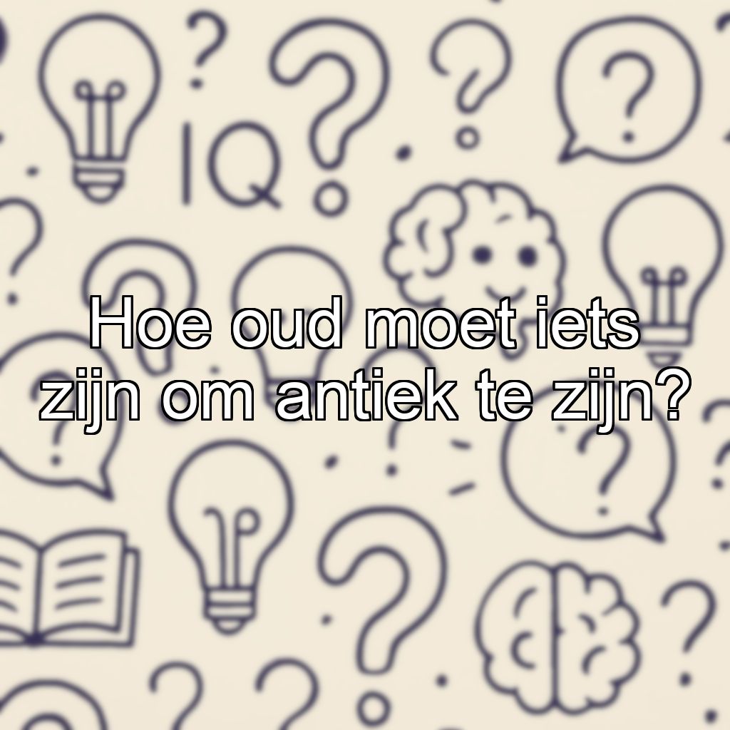 Hoe oud moet iets zijn om antiek te zijn?