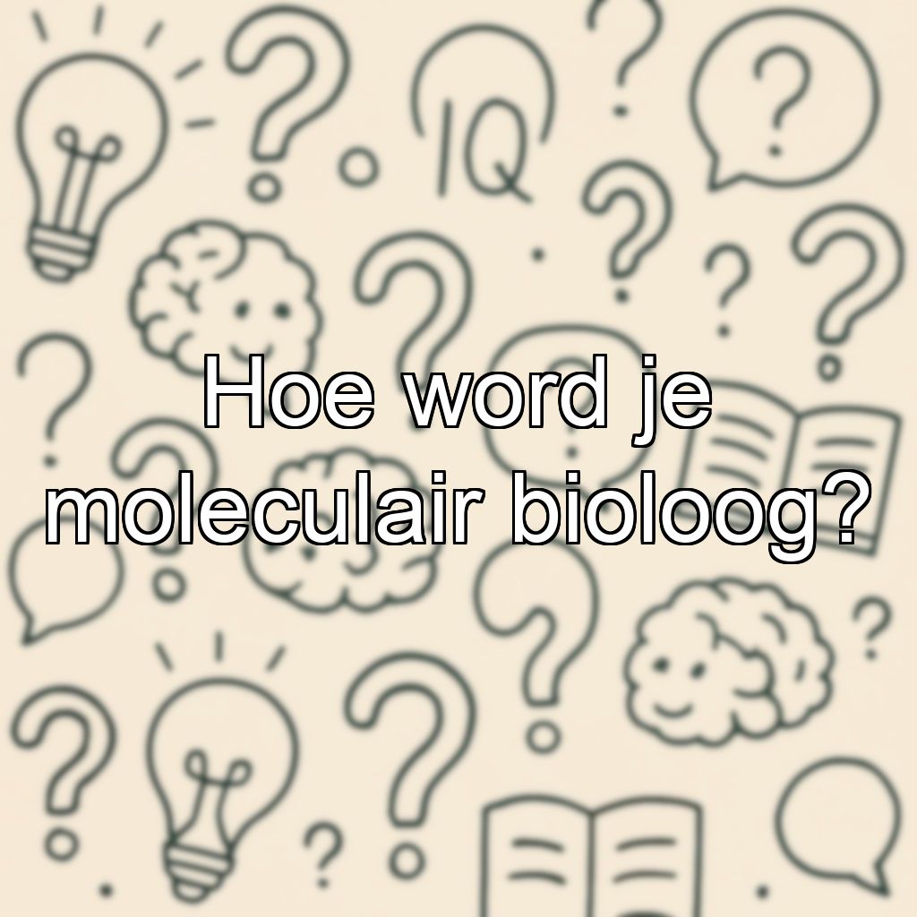 Hoe word je moleculair bioloog?