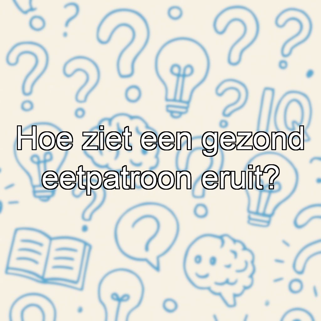 Hoe ziet een gezond eetpatroon eruit?