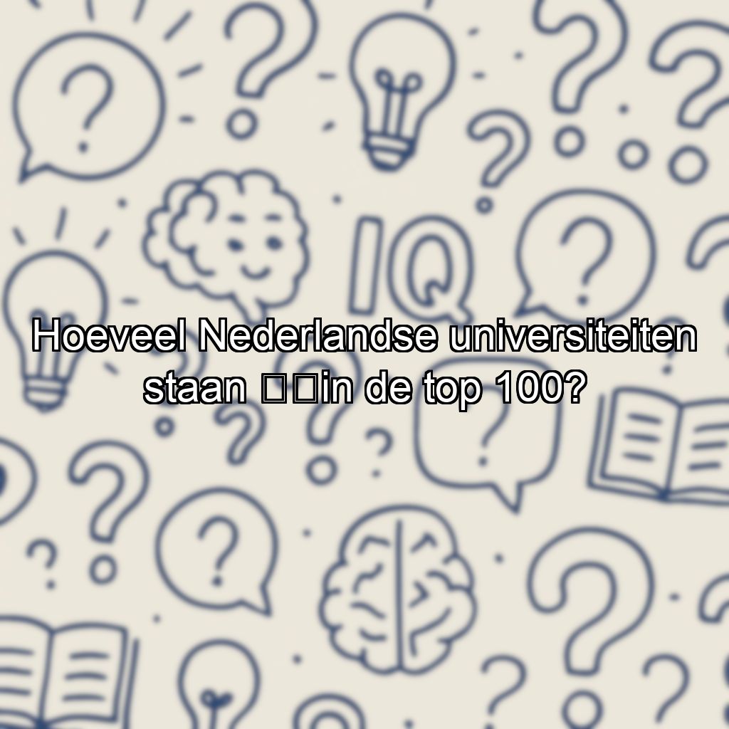 Hoeveel Nederlandse universiteiten staan ​​in de top 100?