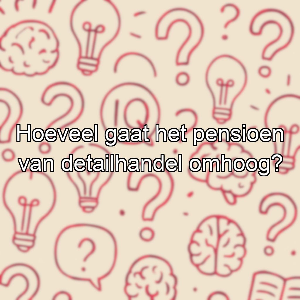 Hoeveel gaat het pensioen van detailhandel omhoog?