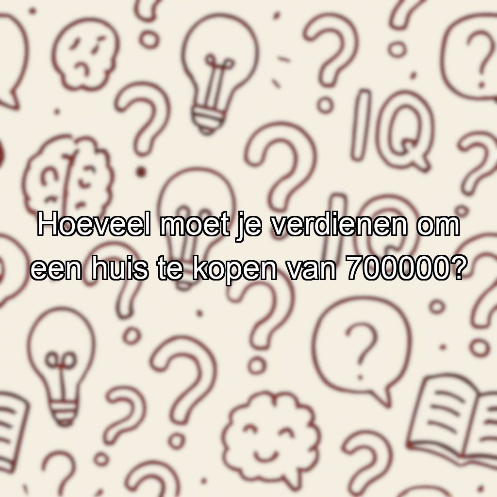 Hoeveel moet je verdienen om een huis te kopen van 700000?