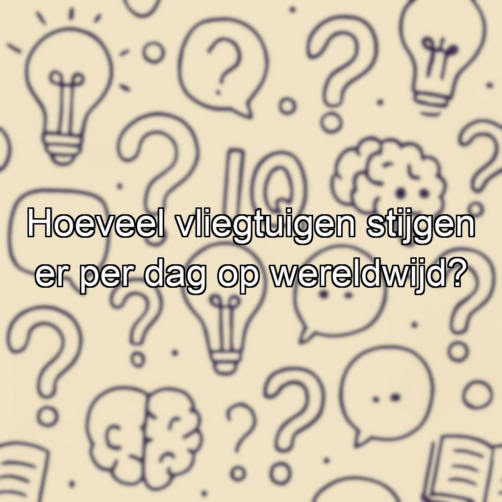 Hoeveel vliegtuigen stijgen er per dag op wereldwijd?