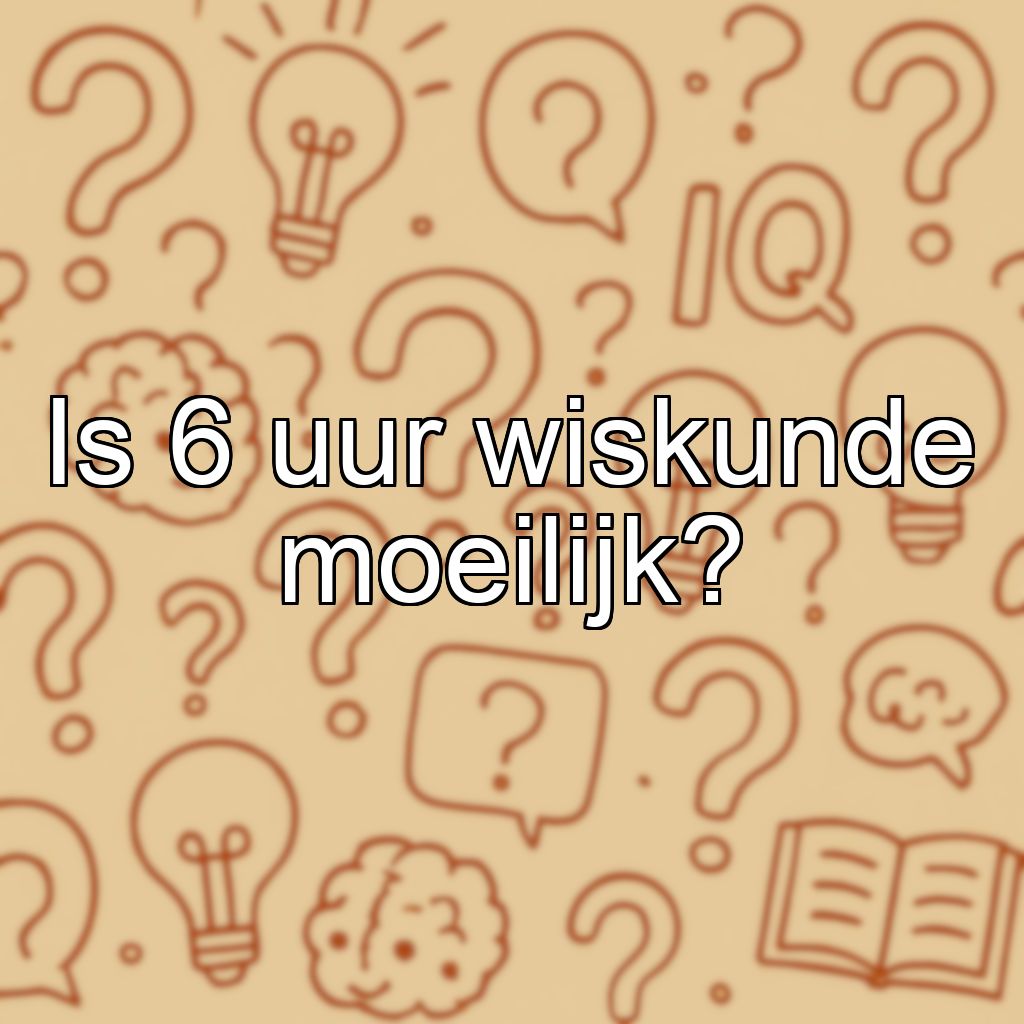 Is 6 uur wiskunde moeilijk?