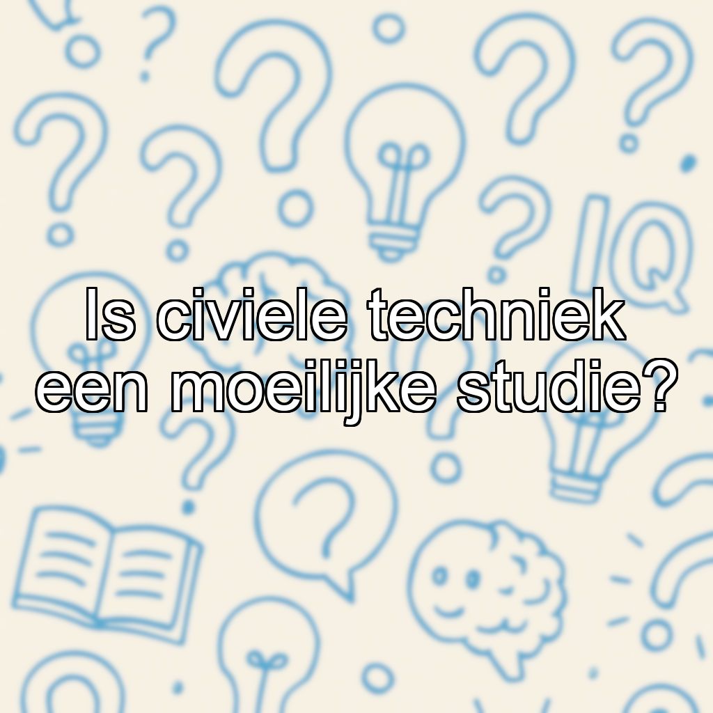 Is civiele techniek een moeilijke studie?