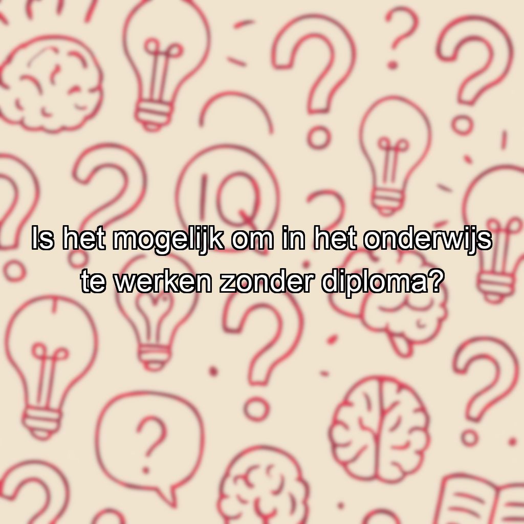 Is het mogelijk om in het onderwijs te werken zonder diploma?