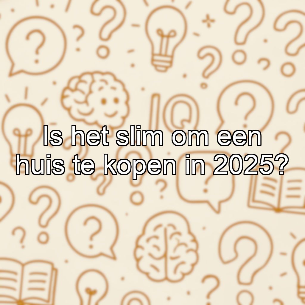 Is het slim om een huis te kopen in 2025?