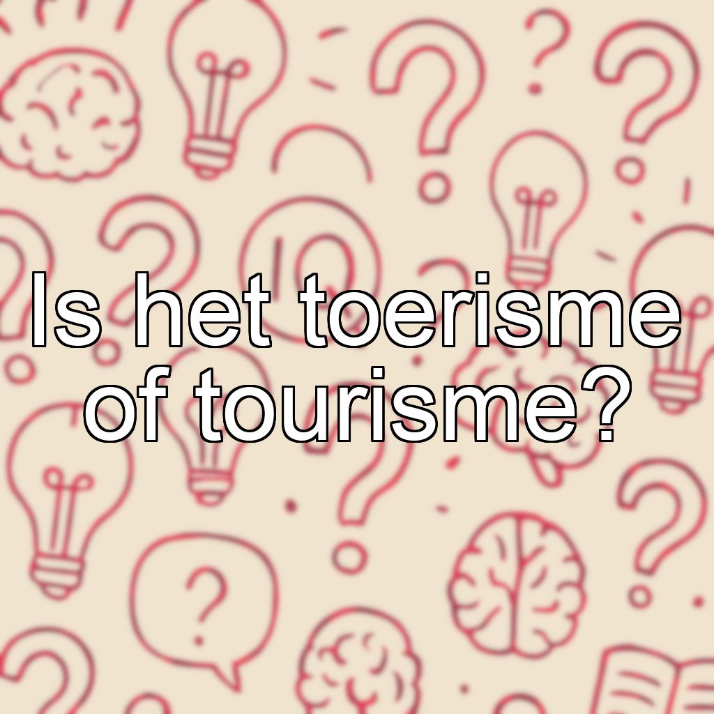 Is het toerisme of tourisme?