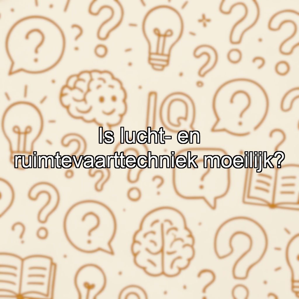 Is lucht- en ruimtevaarttechniek moeilijk?