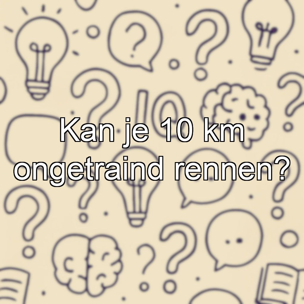 Kan je 10 km ongetraind rennen?