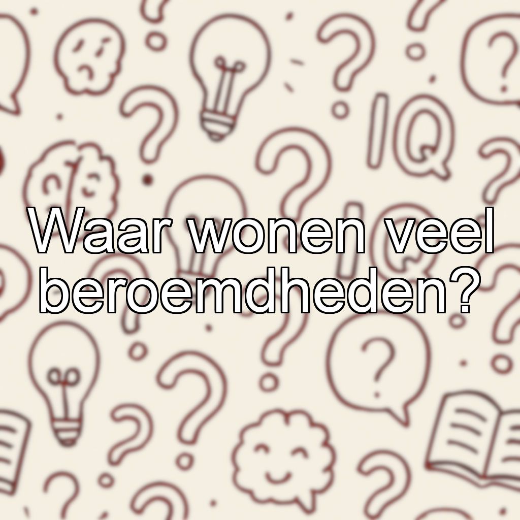 Waar wonen veel beroemdheden?