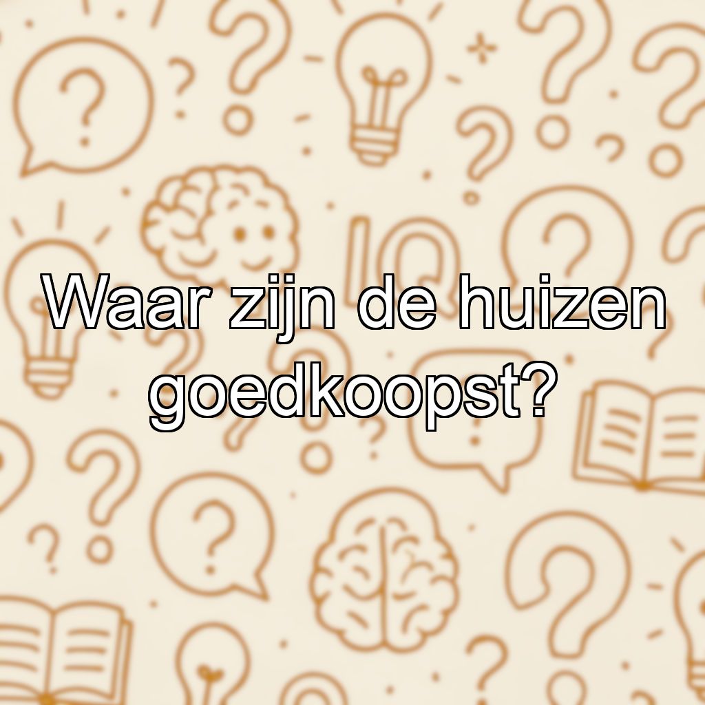 Waar zijn de huizen goedkoopst?