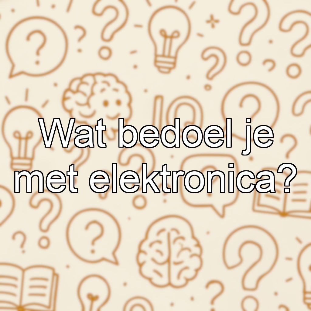 Wat bedoel je met elektronica?