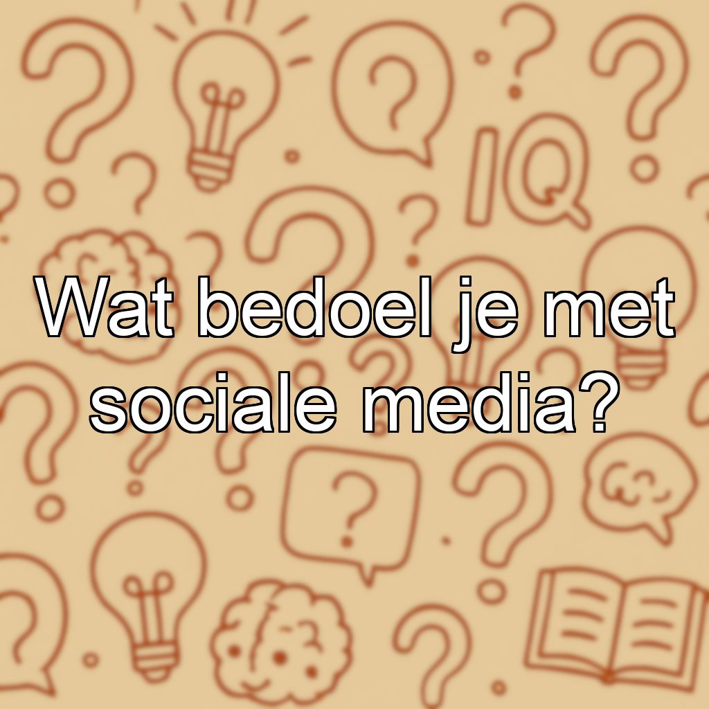 Wat bedoel je met sociale media?