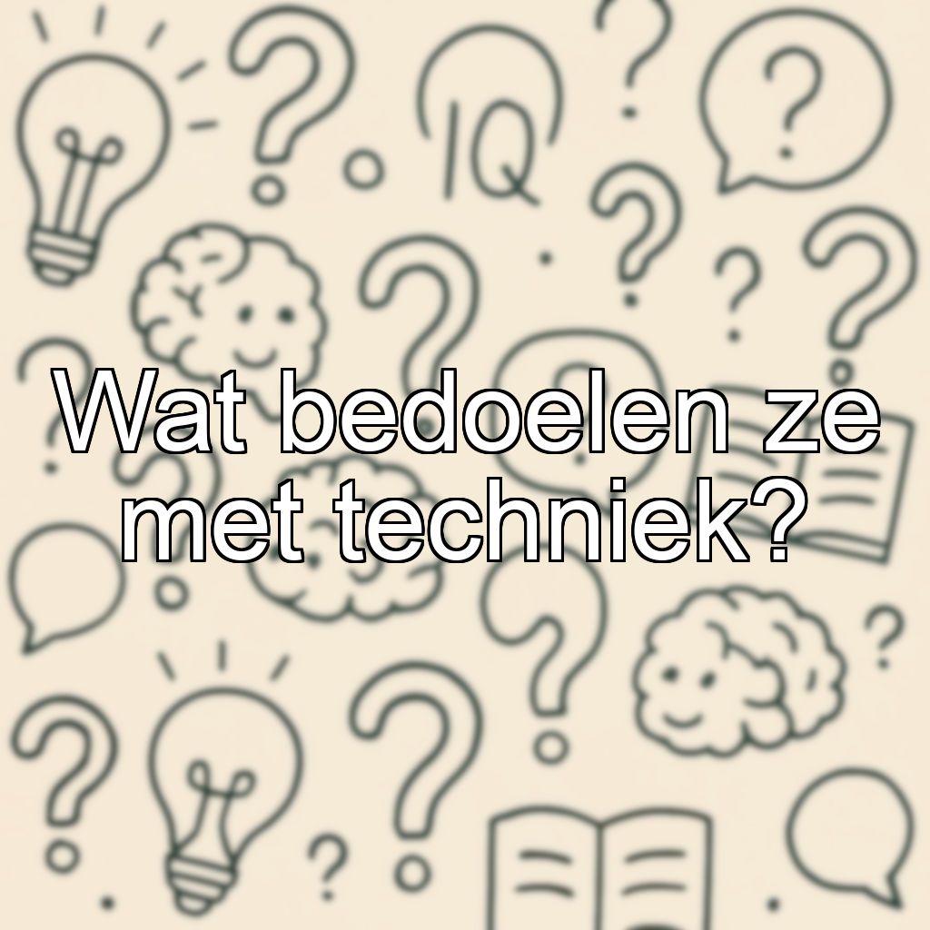 Wat bedoelen ze met techniek?