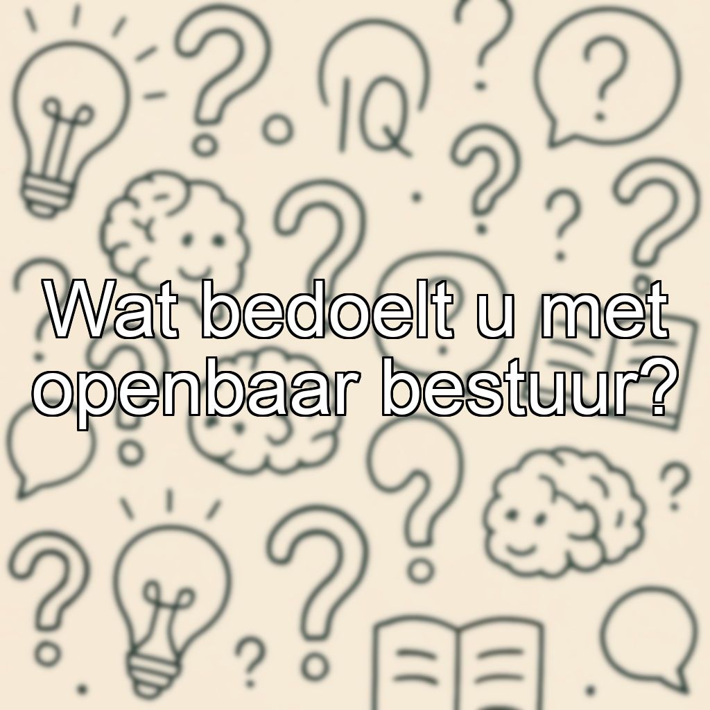 Wat bedoelt u met openbaar bestuur?