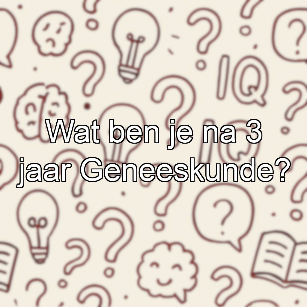Wat ben je na 3 jaar Geneeskunde?