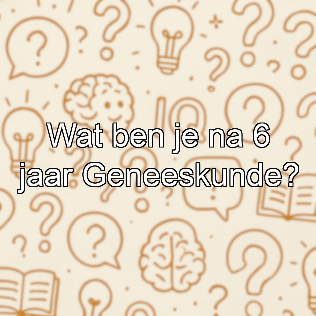 Wat ben je na 6 jaar Geneeskunde?
