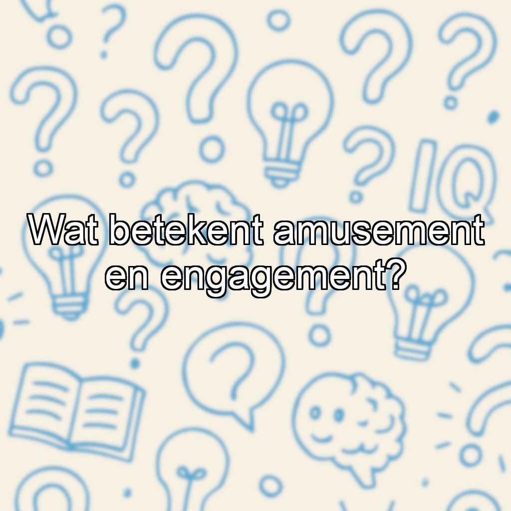 Wat betekent amusement en engagement?