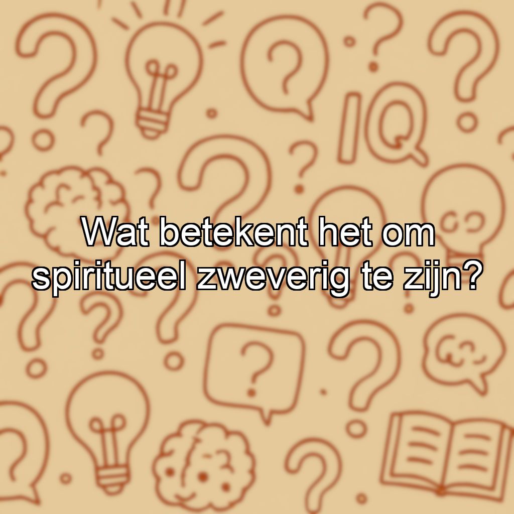 Wat betekent het om spiritueel zweverig te zijn?