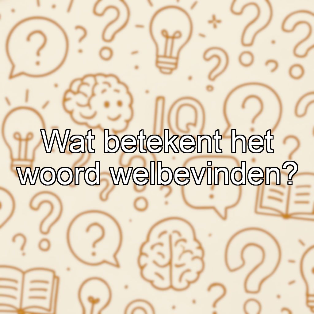 Wat betekent het woord welbevinden?